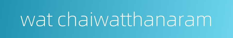 wat chaiwatthanaram的同义词