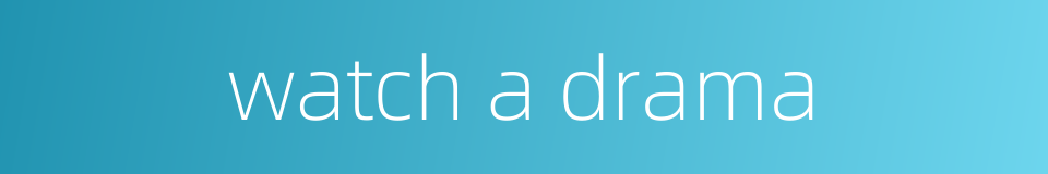 watch a drama的同义词