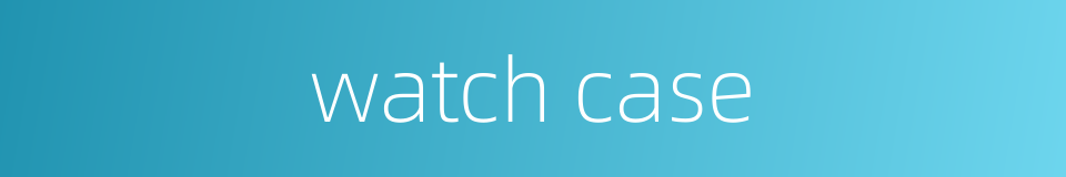 watch case的同义词