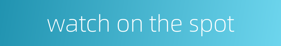 watch on the spot的同义词