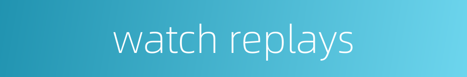 watch replays的同义词