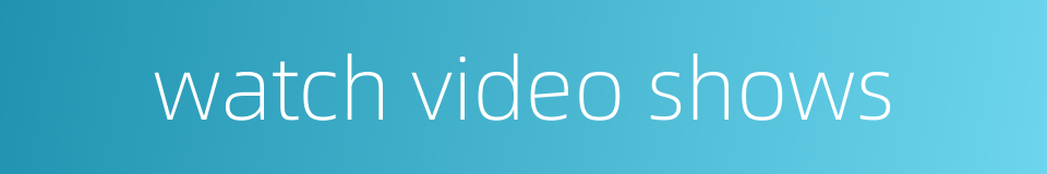 watch video shows的同义词