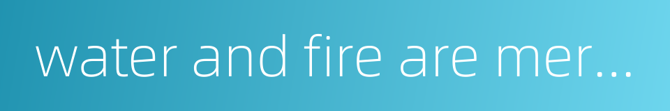 water and fire are merciless的同义词