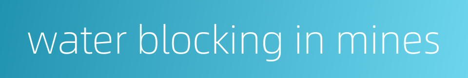 water blocking in mines的同义词