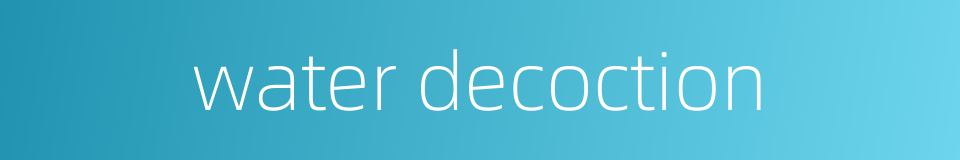 water decoction的同义词