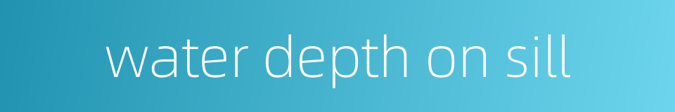 water depth on sill的同义词