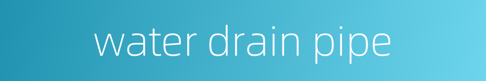 water drain pipe的同义词