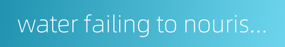 water failing to nourish wood的同义词