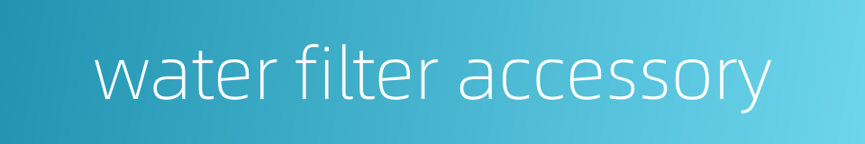 water filter accessory的同义词