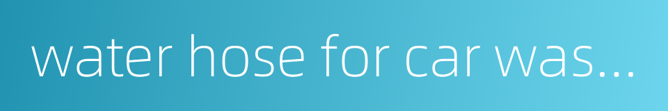 water hose for car washing的同义词