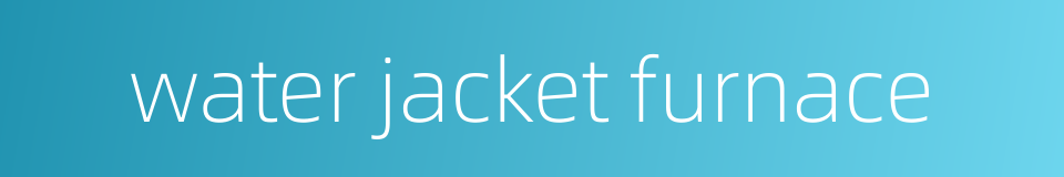 water jacket furnace的同义词