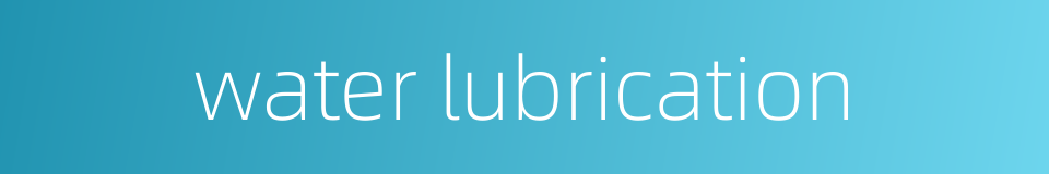 water lubrication的同义词