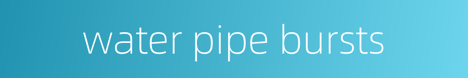 water pipe bursts的同义词