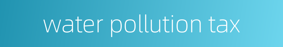 water pollution tax的同义词