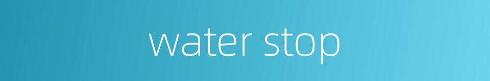 water stop的同义词
