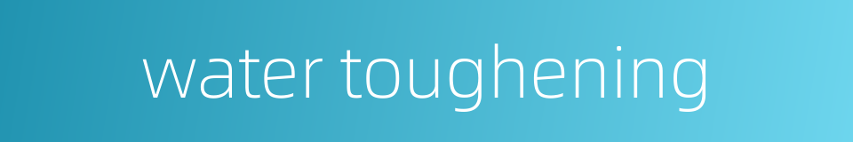 water toughening的同义词