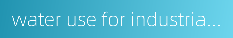 water use for industrial and agricultural sectors的同义词