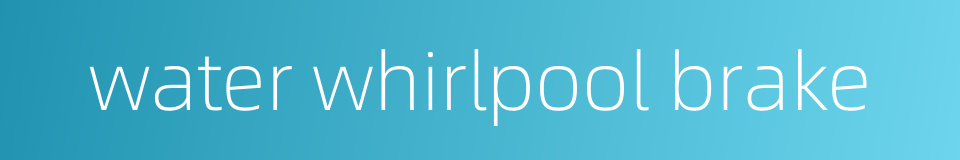 water whirlpool brake的同义词