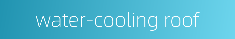water-cooling roof的同义词