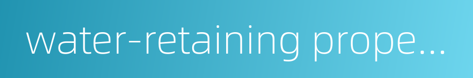 water-retaining property的同义词