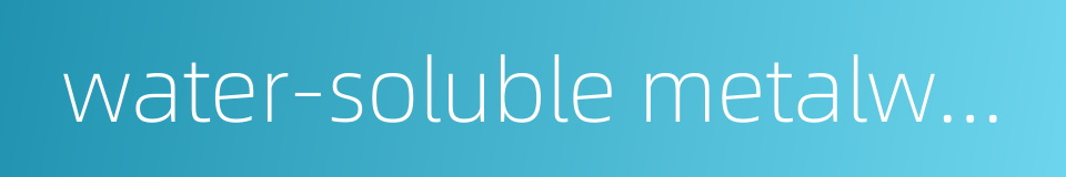 water-soluble metalworking liquid的同义词