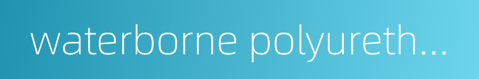 waterborne polyurethane的同义词