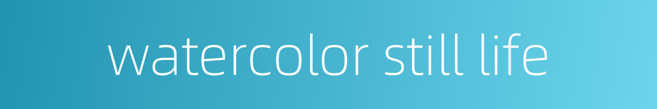 watercolor still life的同义词