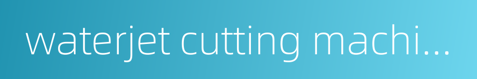 waterjet cutting machine的同义词