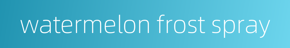 watermelon frost spray的同义词