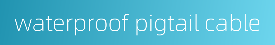 waterproof pigtail cable的同义词