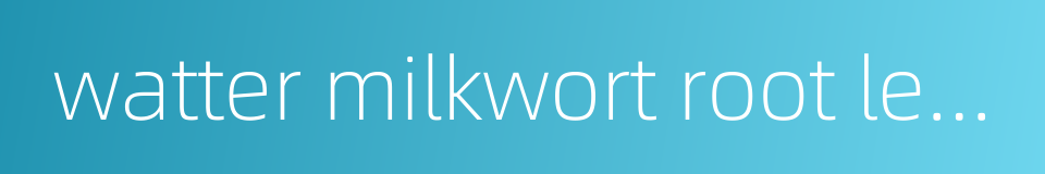 watter milkwort root leaf or bark的同义词