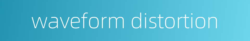 waveform distortion的同义词