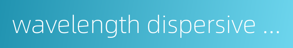 wavelength dispersive spectrometer的同义词