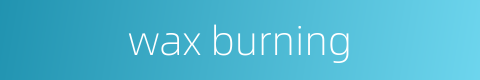 wax burning的同义词