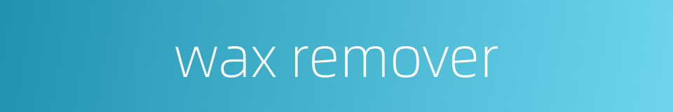 wax remover的同义词