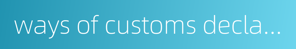 ways of customs declaration的同义词