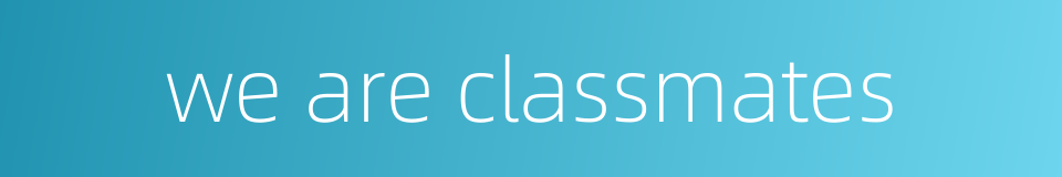 we are classmates的同义词