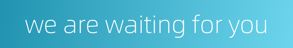 we are waiting for you的同义词