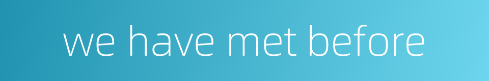 we have met before的同义词