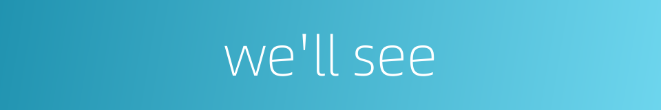 we'll see的同义词