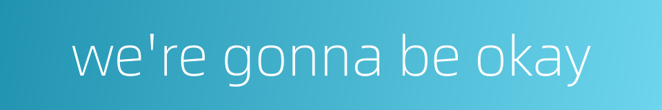 we're gonna be okay的同义词