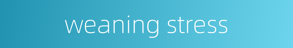 weaning stress的同义词