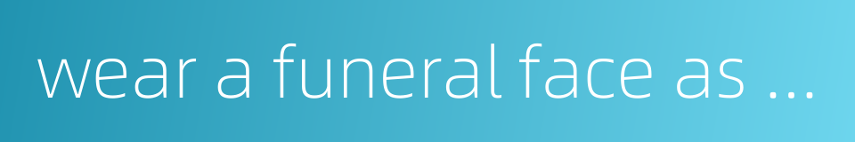 wear a funeral face as if newly bereft of both parents的同义词