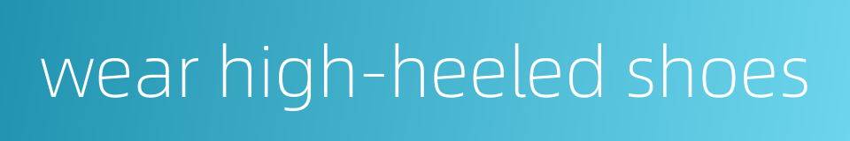 wear high-heeled shoes的同义词