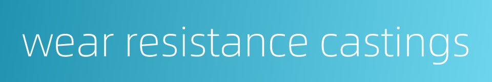 wear resistance castings的同义词