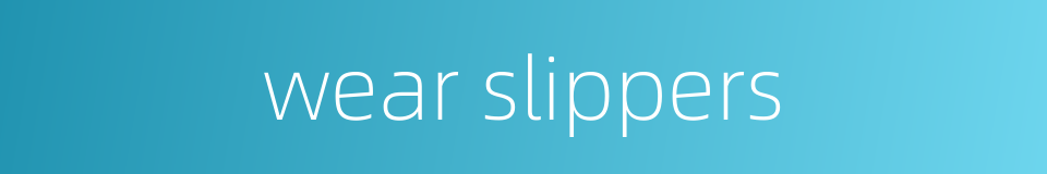 wear slippers的同义词