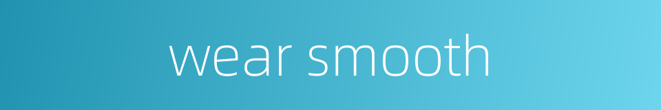 wear smooth的同义词