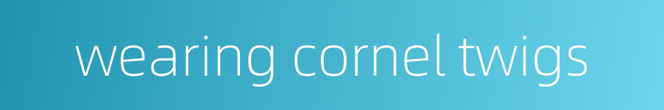 wearing cornel twigs的同义词