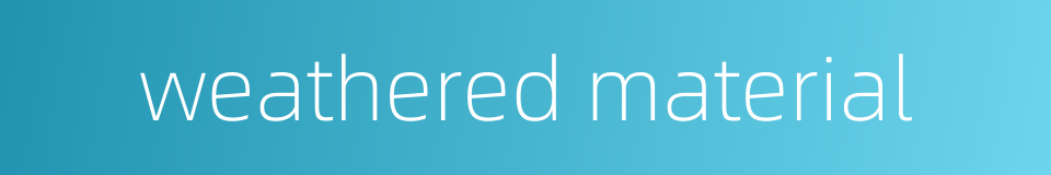 weathered material的同义词