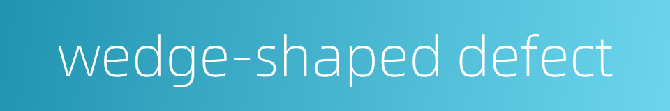 wedge-shaped defect的同义词